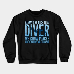 Always be nice to a diver we know places where nobody will find you Crewneck Sweatshirt